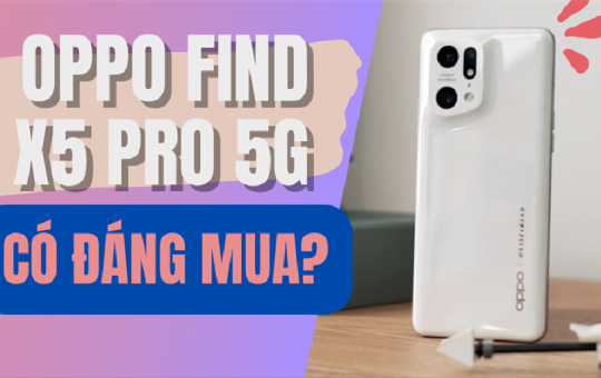 OPPO Find X5 Pro 5G giá bao nhiêu? OPPO Find X5 Pro 5G có đáng mua ở 2022?